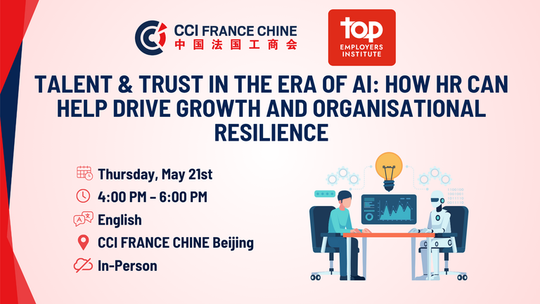 Affiche promotionnelle de la CCI France Chine et du Top Employers Institute pour un événement intitulé : “Talent & Trust in the Era of AI: How HR Can Help Drive Growth and Organisational Resilience”.  Informations affichées :  Date : Thursday, May 21st Heure : 4:00 PM – 6:00 PM Langue : English Lieu : CCI France Chine Beijing Format : In-Person  Design :  Logos de la CCI France Chine et du Top Employers Institute en haut Grand titre bleu foncé centré Icônes rouges pour date, heure, langue, lieu et format Illustration à droite montrant une personne et un robot en réunion devant un écran, symbolisant l’IA et les RH Palette de couleurs principale : bleu, rouge, blanc et beige clair.